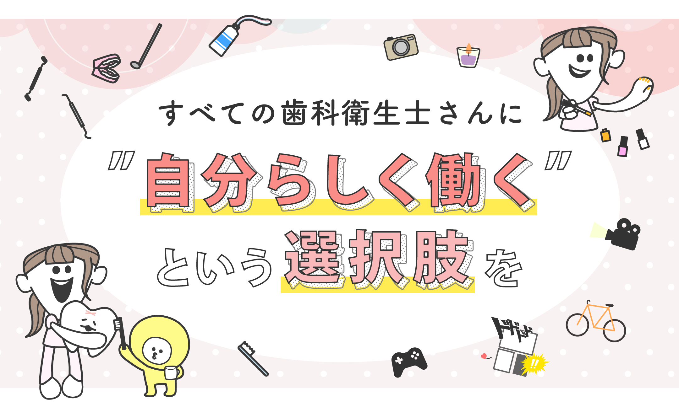 すべての歯科衛生士さんに自分らしく働くという選択肢を