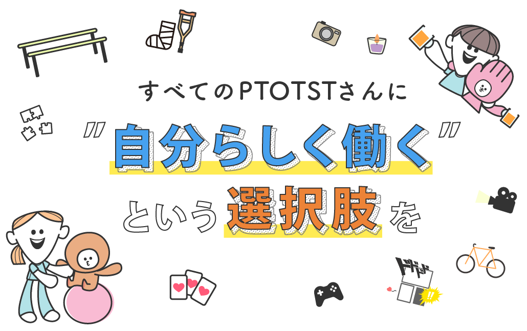 すべてのPTOTSTさんに自分らしく働くという選択肢を