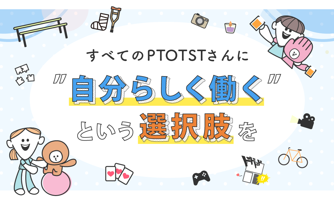 すべてのPTOTSTさんに自分らしく働くという選択肢を